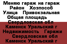 Меняю гараж на гараж › Район ­ Хозпособ › Улица ­ Привокзальная › Общая площадь ­ 24 - Свердловская обл., Каменск-Уральский г. Недвижимость » Гаражи   . Свердловская обл.,Каменск-Уральский г.